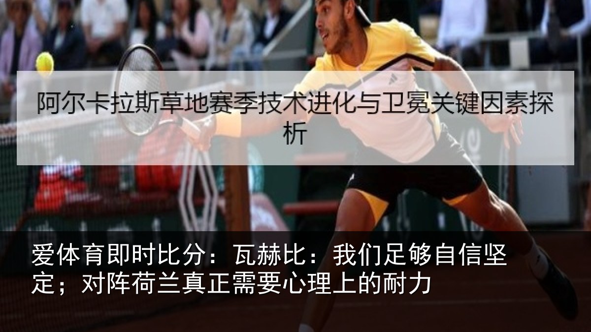 爱体育即时比分:瓦赫比:我们足够自信坚定;对阵荷兰真正需要心理上的耐力