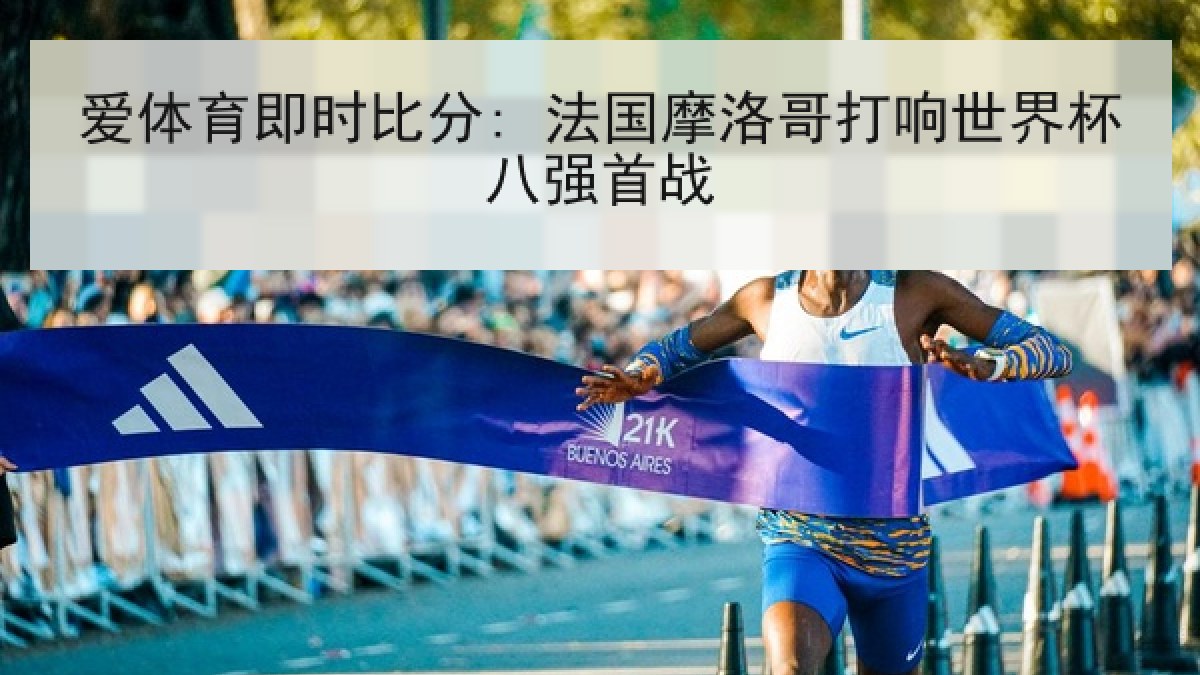 爱体育即时比分: 法国摩洛哥打响世界杯八强首战
