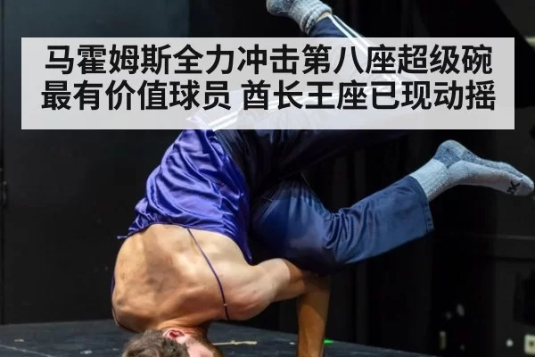 马霍姆斯全力冲击第八座超级碗最有价值球员 酋长王座已现动摇