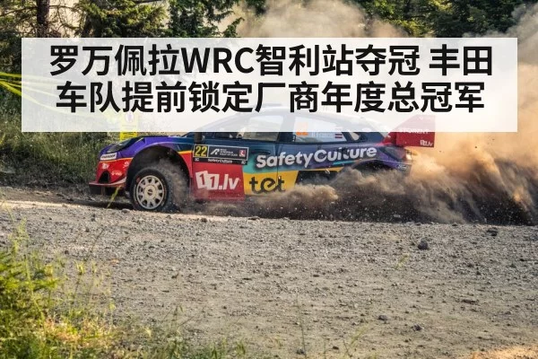罗万佩拉WRC智利站夺冠 丰田车队提前锁定厂商年度总冠军