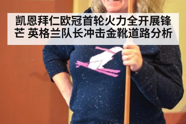 凯恩拜仁欧冠首轮火力全开展锋芒 英格兰队长冲击金靴道路分析