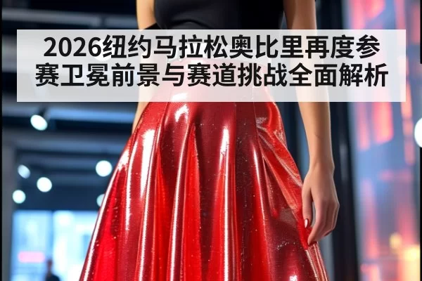 2026纽约马拉松奥比里再度参赛卫冕前景与赛道挑战全面解析